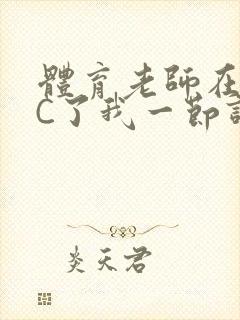 体育老师在单杠C了我一节课网