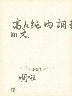 高h纯肉调教sm文