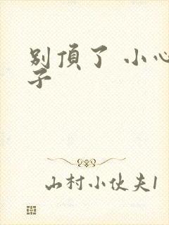 别顶了 小心孩子