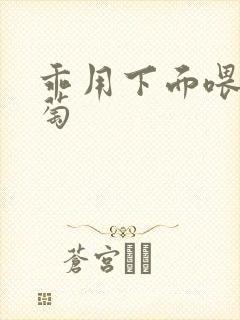 乖用下面喂我葡萄