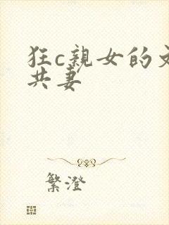 狂c亲女的文h共妻