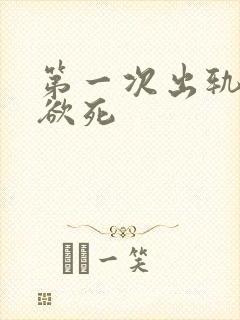 第一次出轨欲仙欲死