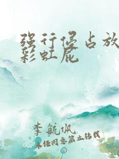 强行侵占放了个彩虹屁