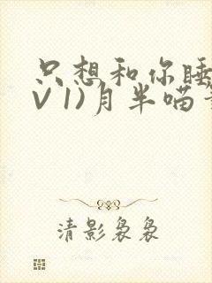 只想和你睡(1V 1)月半喵笔趣