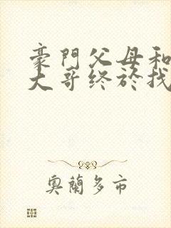 豪门父母和顶流大哥终于找到了我免费