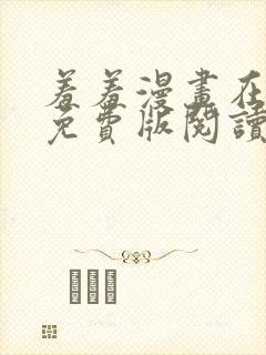 羞羞漫画在线版免费版阅读网页