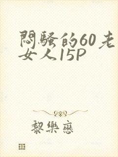 闷骚的60老熟女人15P
