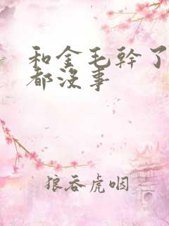 和金毛干了四年都没事