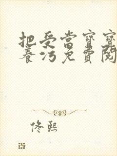 把受当宝宝一样养污免费阅读