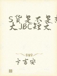 S货是不是想挨大JBC短文