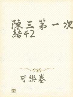 陈三第一次干白结42
