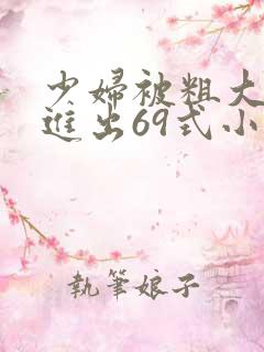 少妇被粗大猛烈进出69式小说