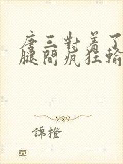 唐三对着了小舞腿间疯狂输出