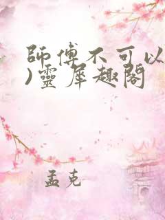 师傅不可以(限)灵犀趣阁