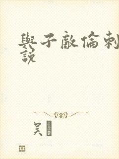 与子敌伦刺激小说