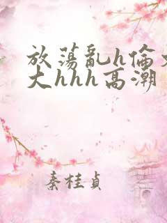 放荡乱h伦文粗大hhh高潮