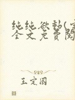 纯纯欲动(完整全文免费阅读)
