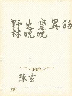 野火变异的父爱林晚晚
