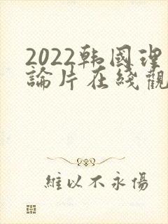 2022韩国理论片在线观看免费观看