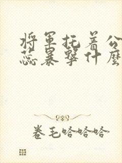 将军托着公主娇蕊暴击什么小说6