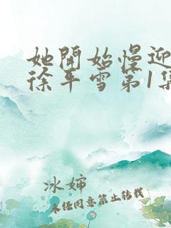 她开始慢迎迎合徐平雪第1集