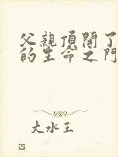 父亲顶开了女儿的生命之门