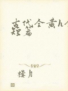 古代全黄h全肉短篇