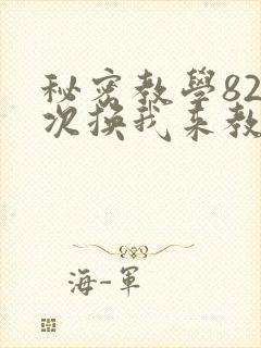 秘密教学82这次换我来教你了