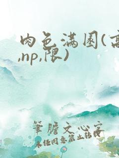 肉色满园(高h,np,限)