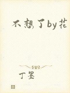不想了by花卷