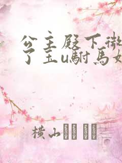 公主殿下微臣馋了玉u驸马姓傅