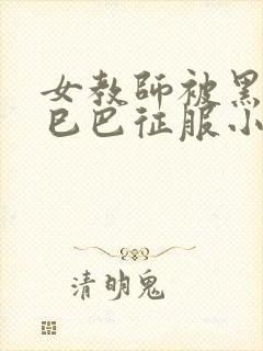 女教师被黑人大巳巴征服小说