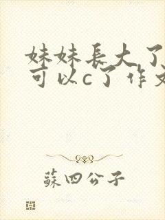 妹妹长大了终于可以c了作文