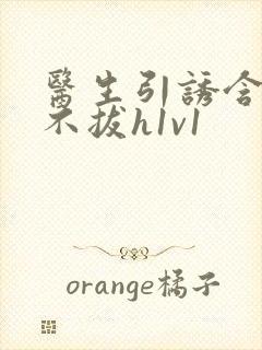 医生引诱含整夜不拔h1v1