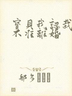 宝贝我认栽老婆不准离婚