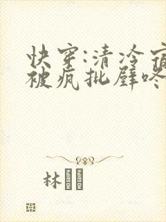 快穿:清冷宿主被疯批壁咚强制爱笔趣阁
