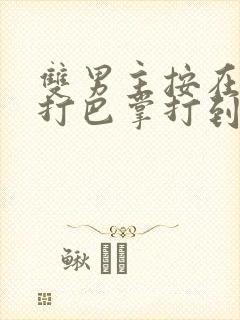 双男主按在怀里打巴掌打到哭