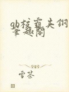 gb校霸夹钢笔笔趣阁