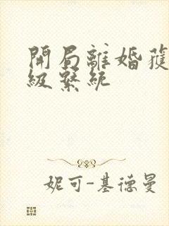 开局离婚获得神级系统