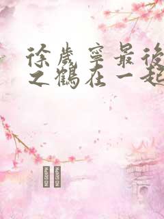 徐岁宁最后和洛之鹤在一起了吗