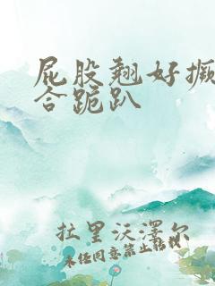 屁股翘好撅高迎合跪趴