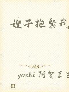 嫂子抱紧我