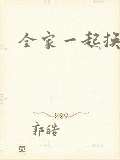 全家一起换着搞