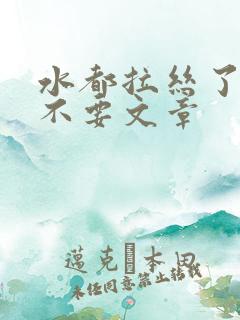 水都拉丝了还说不要文章