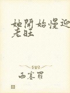 她开始慢迎迎合老旺