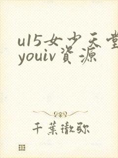 u15女少天堂youiv资源