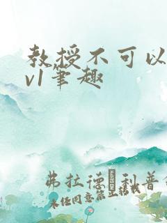 教授不可以c1v1笔趣