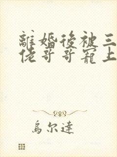 离婚后被三个大佬哥哥宠上天