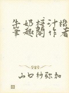 牛奶榨汁机po笔趣阁作者臣年