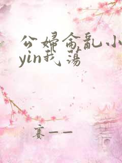 公妇仑乱小说你yin我荡